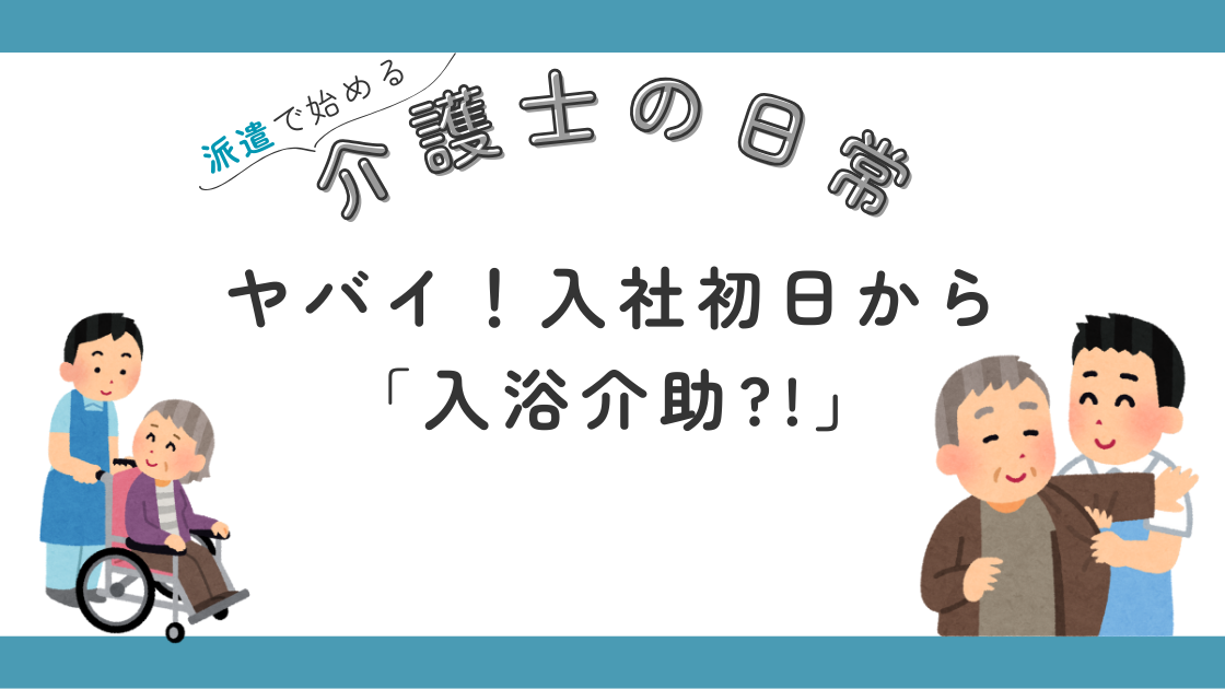 入職 初日 介護施設 特別養護老人ホーム 入浴介助 ヤバイ 派遣 無資格